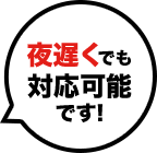 夜遅くでも対応可能です！