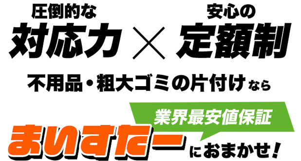 圧倒的な対応力×安心の定額制 不用品・粗大ゴミの片付けなら 創業9年目 不用品回収のエキスパート リサイクル戦隊まいすたー おそおうじ本舗と業務提携!
